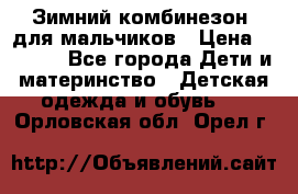 Зимний комбинезон  для мальчиков › Цена ­ 2 500 - Все города Дети и материнство » Детская одежда и обувь   . Орловская обл.,Орел г.